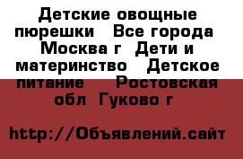 Детские овощные пюрешки - Все города, Москва г. Дети и материнство » Детское питание   . Ростовская обл.,Гуково г.